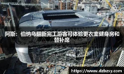 阿斯：伯纳乌翻新完工游客可体验更衣室健身房和替补席
