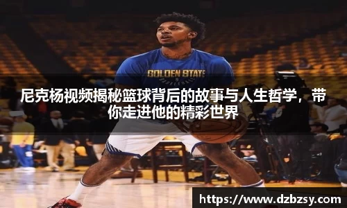 尼克杨视频揭秘篮球背后的故事与人生哲学，带你走进他的精彩世界