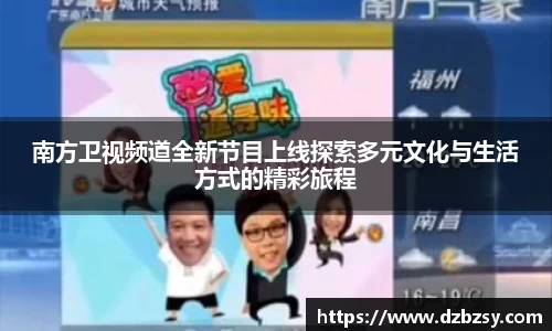 南方卫视频道全新节目上线探索多元文化与生活方式的精彩旅程