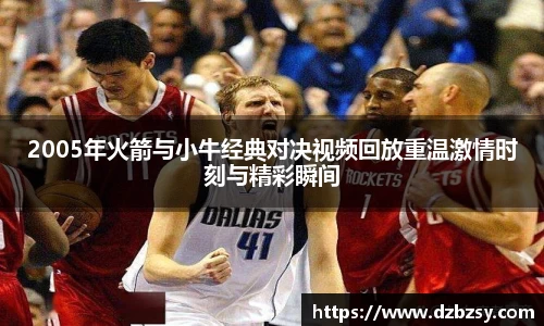 2005年火箭与小牛经典对决视频回放重温激情时刻与精彩瞬间