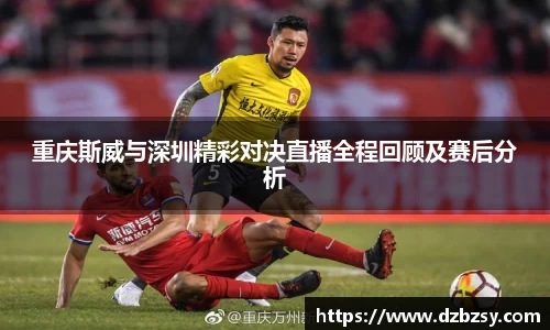 重庆斯威与深圳精彩对决直播全程回顾及赛后分析