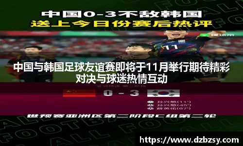 中国与韩国足球友谊赛即将于11月举行期待精彩对决与球迷热情互动