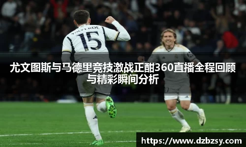 尤文图斯与马德里竞技激战正酣360直播全程回顾与精彩瞬间分析