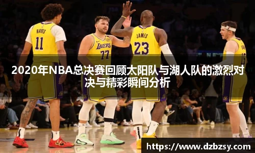 2020年NBA总决赛回顾太阳队与湖人队的激烈对决与精彩瞬间分析