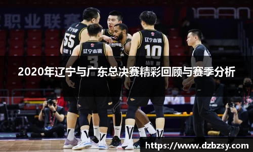 2020年辽宁与广东总决赛精彩回顾与赛季分析
