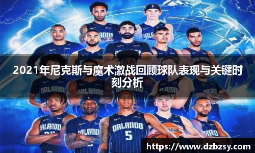 2021年尼克斯与魔术激战回顾球队表现与关键时刻分析