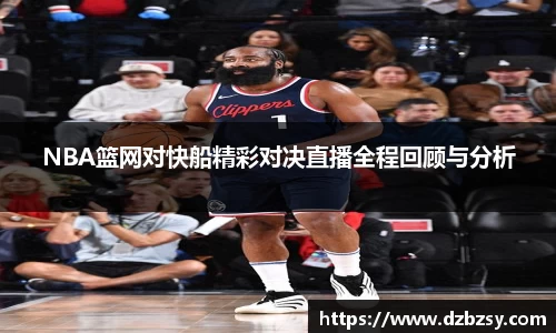 NBA篮网对快船精彩对决直播全程回顾与分析