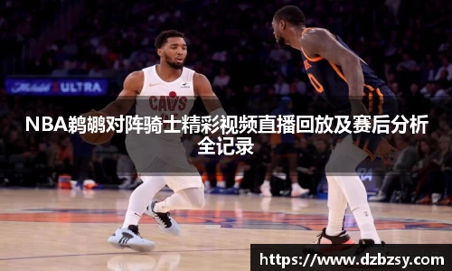 NBA鹈鹕对阵骑士精彩视频直播回放及赛后分析全记录