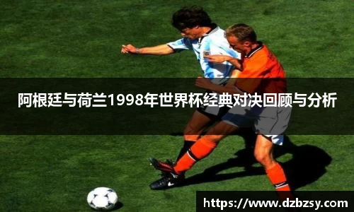 阿根廷与荷兰1998年世界杯经典对决回顾与分析