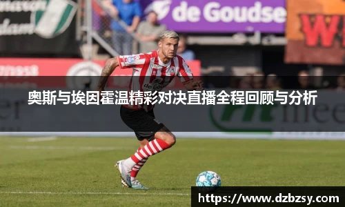 奥斯与埃因霍温精彩对决直播全程回顾与分析