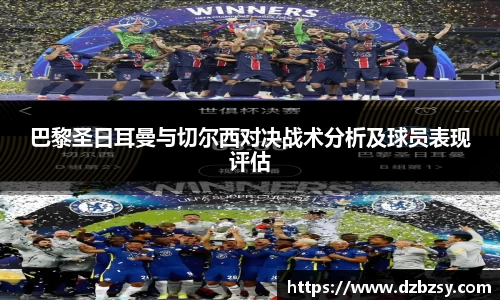 巴黎圣日耳曼与切尔西对决战术分析及球员表现评估