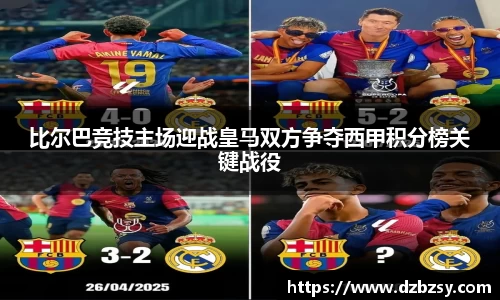 比尔巴竞技主场迎战皇马双方争夺西甲积分榜关键战役