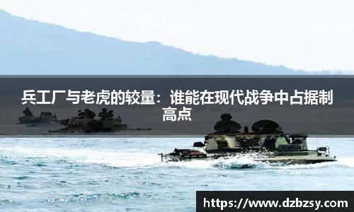 兵工厂与老虎的较量：谁能在现代战争中占据制高点