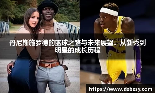 丹尼斯施罗德的篮球之路与未来展望：从新秀到明星的成长历程