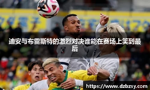 迪安与布雷斯特的激烈对决谁能在赛场上笑到最后