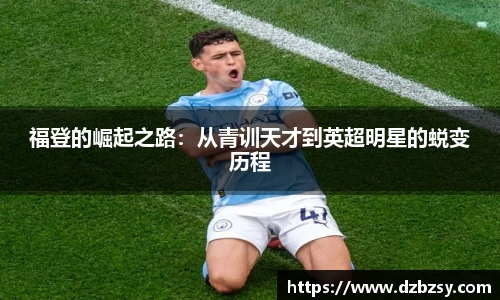 福登的崛起之路：从青训天才到英超明星的蜕变历程